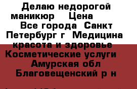 Делаю недорогой маникюр  › Цена ­ 500 - Все города, Санкт-Петербург г. Медицина, красота и здоровье » Косметические услуги   . Амурская обл.,Благовещенский р-н